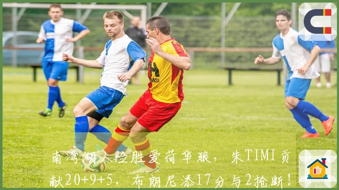 南湾湖人险胜爱荷华狼，朱TIMI贡献20+9+5，布朗尼添17分与2抢断！