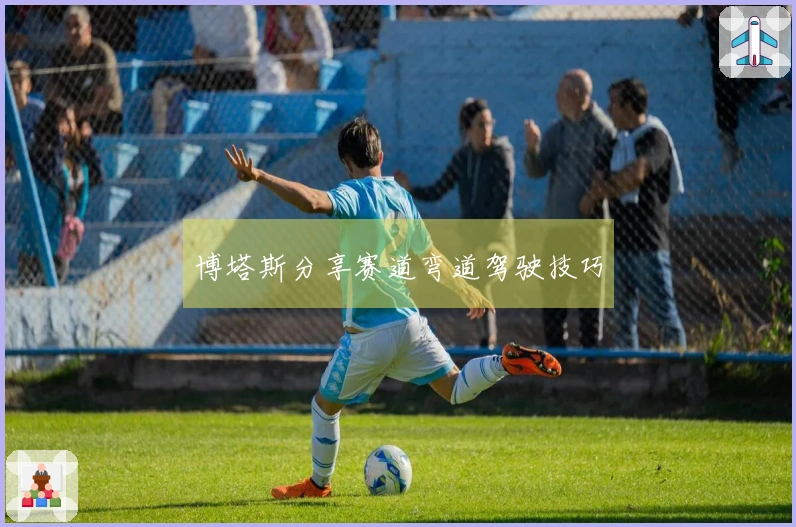 博塔斯分享赛道弯道驾驶技巧