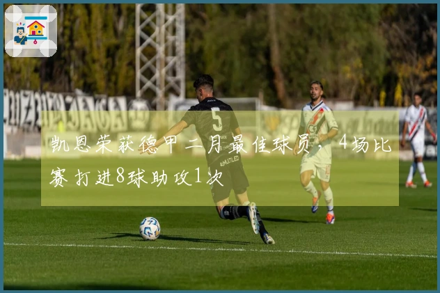 凯恩荣获德甲二月最佳球员，4场比赛打进8球助攻1次