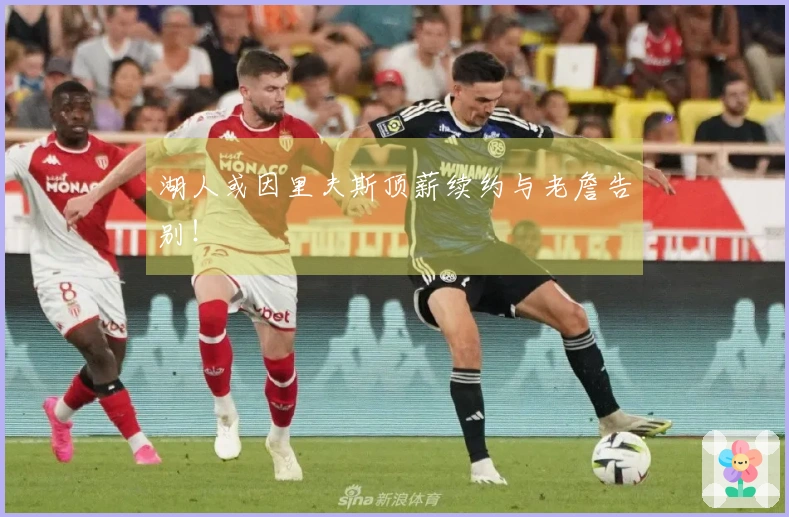 湖人或因里夫斯顶薪续约与老詹告别！