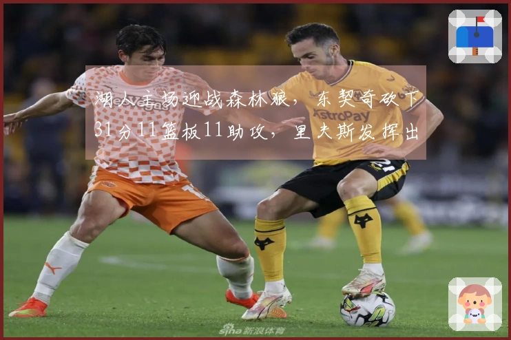 湖人主场迎战森林狼，东契奇砍下31分11篮板11助攻，里夫斯发挥出色得分31分