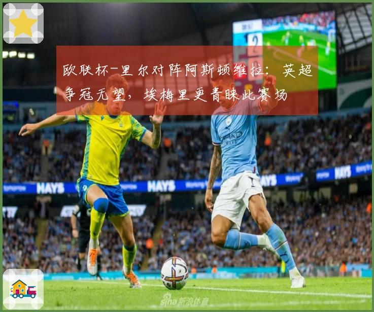 欧联杯-里尔对阵阿斯顿维拉：英超争冠无望，埃梅里更青睐此赛场