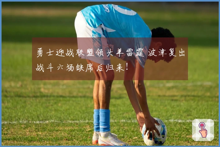 勇士迎战联盟领头羊雷霆 波津复出战斗六场缺席后归来！