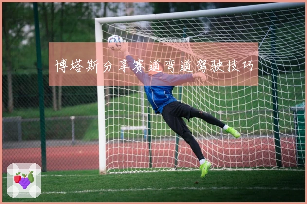 博塔斯分享赛道弯道驾驶技巧