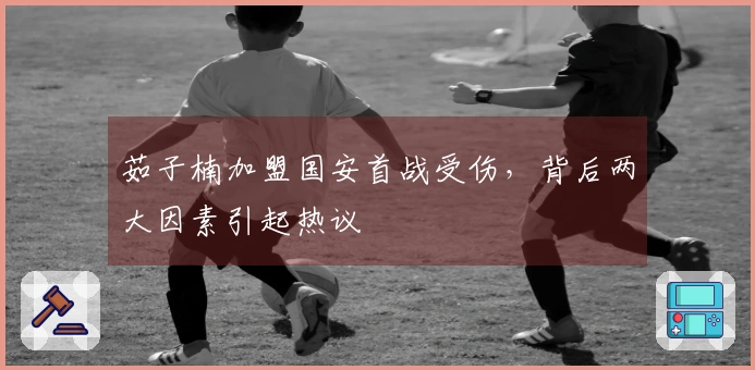 茹子楠加盟国安首战受伤，背后两大因素引起热议