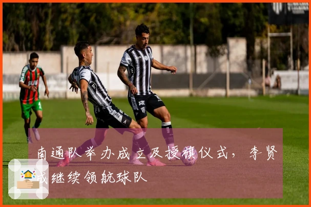 南通队举办成立及授旗仪式，李贤成继续领航球队