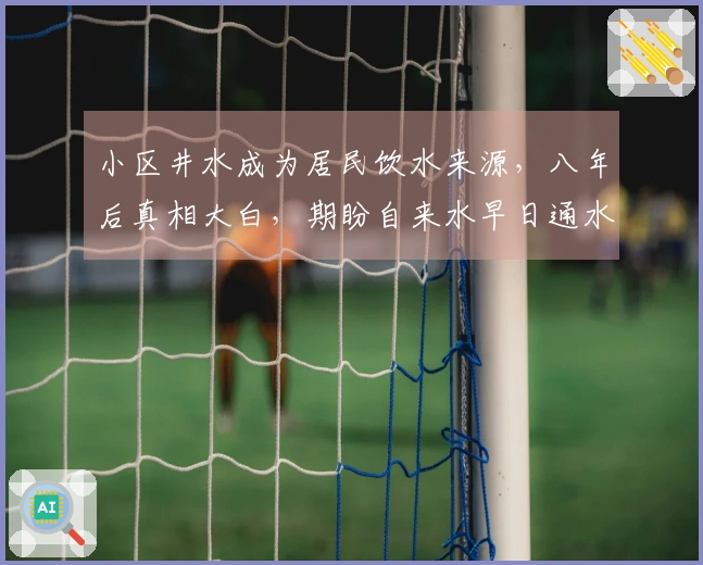 小区井水成为居民饮水来源，八年后真相大白，期盼自来水早日通水并严查开发商，当地回应将在六月开通，并将进行调查。