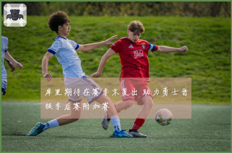 库里期待在赛季末复出 助力勇士晋级季后赛附加赛