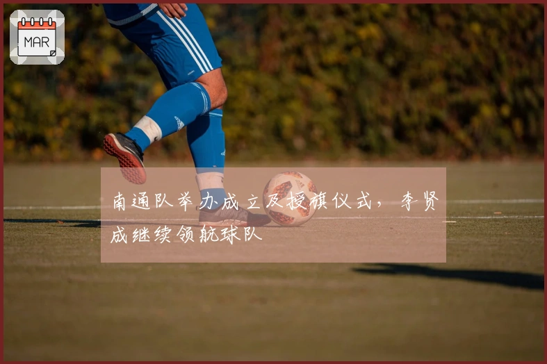 南通队举办成立及授旗仪式，李贤成继续领航球队