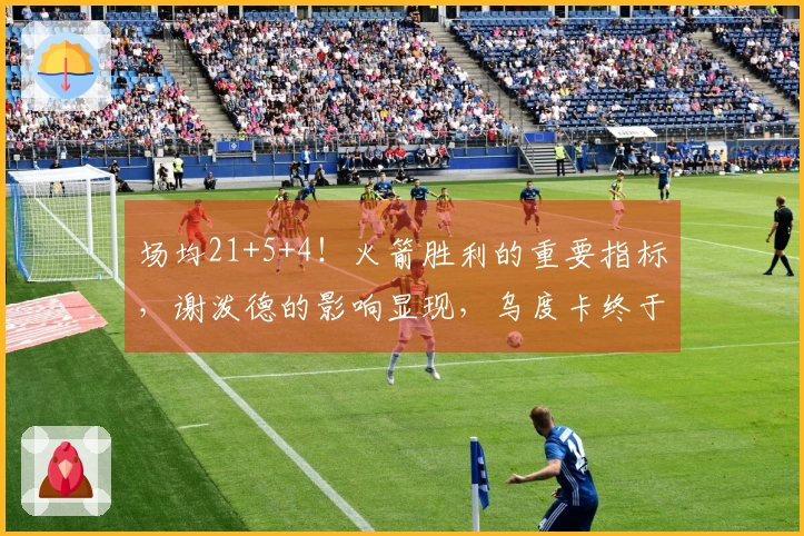 场均21+5+4！火箭胜利的重要指标，谢泼德的影响显现，乌度卡终于觉醒