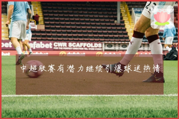 中超联赛有潜力继续引爆球迷热情